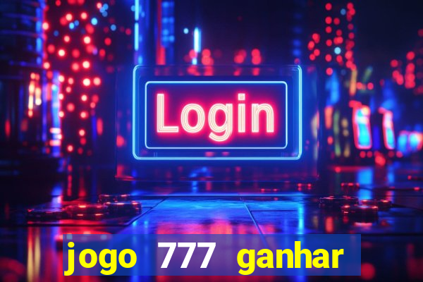 jogo 777 ganhar dinheiro de verdade